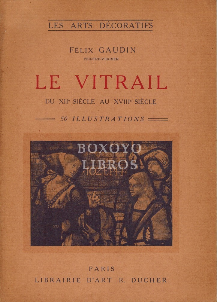 Le vitrail du XII siècle au XVIIIe siècle en France par Félix Gaudin. Ouvrage orné de 57 illustrations. Les arts décoratives