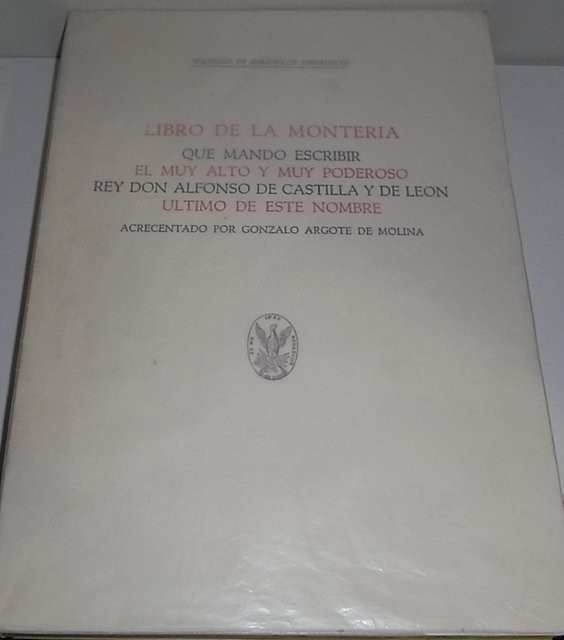 Libro de la Montería que mandó escribir el muy alto y muy poderoso Rey Don Alfonso de Castilla y de León, último de este nombre, acrecentado por Gonzalo Argote de Molina