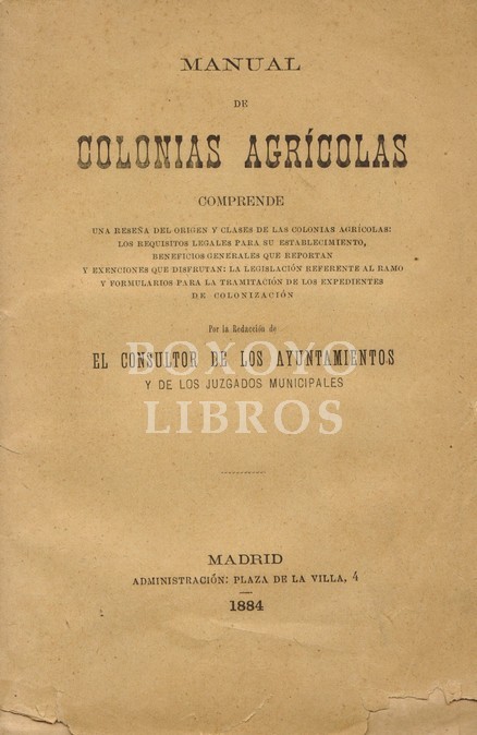 Manual de las colonias agrícolas. Comprende una reseña del origen y clases de las colonias agrícolas: los requisitos legales para su establecimiento, beneficios legales que reportan y exenciones que disfrutan...