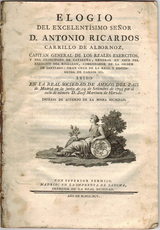 Elogio del Excelentisimo Señor D. Antonio Ricardos Carrillo de Albornoz, Capitan General de los Reales Exercitos, y del Principado de Cataluña, General en Xefe del Exercito del Rosellón...Leído en la Real Sociedad de Amigos del País el 19 de Stiembre de 1