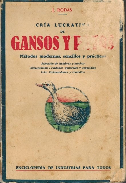 Cría lucrativa de gansos y patos. Métodos modernos, sencillos y prácticos. Selección de hembras y machos. Alimentación y cuidadeos generales y especiales. Cría. Enfermedades y remedios