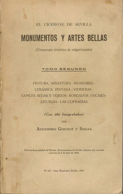 EL CICERONE DE SEVILLA. Monumentos y Artes Bellas (Compendio histórico de vulgarización). Tomo Segundo: Pintura. Miniatura   Musivaria   Cerámica pintada   Vidrieras   Tapices. Sedas y tejidos   Bordados y encajes   Liturgia   Las cofradías