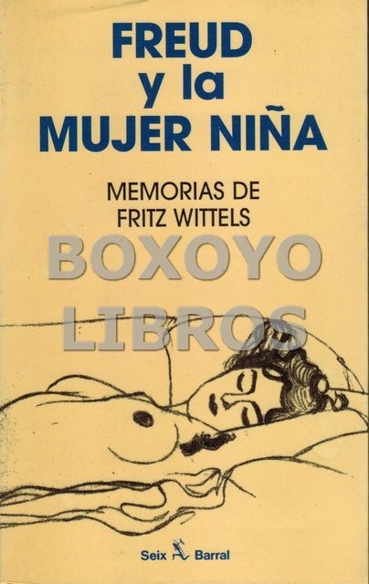 Freud y la mujer niña. Memorias de Friz Wittels. Edición prólogo y comentarios de .../