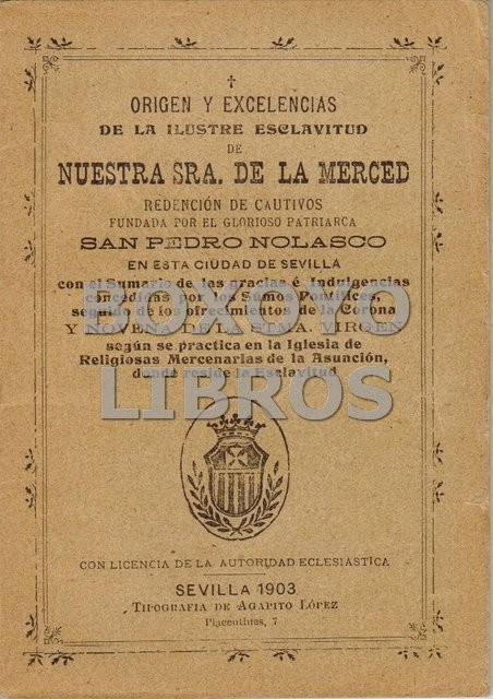 Origen y excelencias de la ilustre esclavitud de Nuestra Sra. de la Merced, redención de cautivos, fundada por el glorioso patriarca San Pedro Nolasco en esta ciudad de Sevilla... y Novena de la Stma. Virgen, según se practica en la Iglesia de las Religio