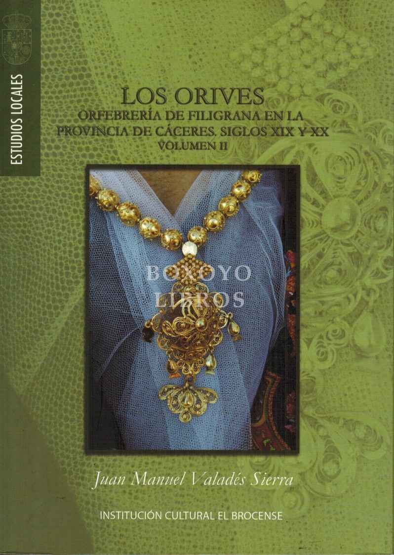 Los Orives. Orfebrería de filigrana en la provincia de Cáceres. Siglos XIX y XX. Volumen II