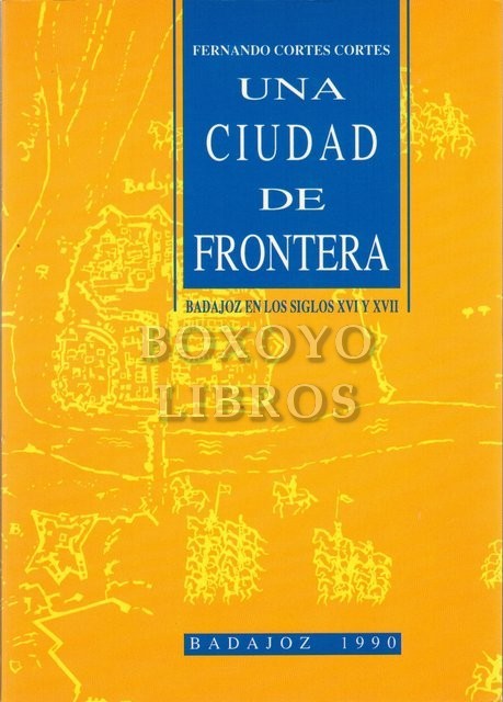 Una ciudad de frontera: Badajoz en los siglos XVI y XVII