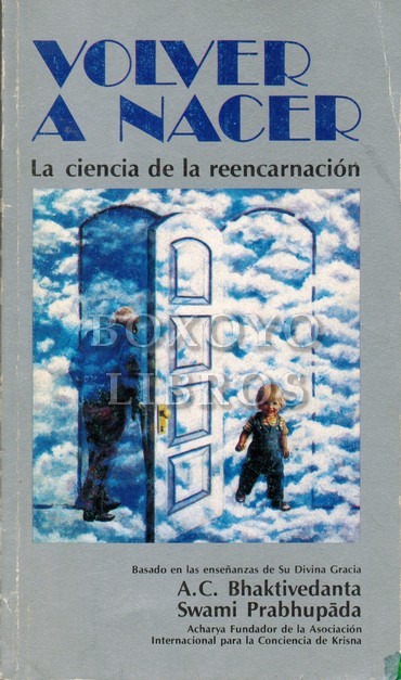 Volver a nacer. La ciencia de la reencarnación. Basado en las enseñanzas de Su Divina Gracia A. C. Bhaktivedanta Swami Prabhupada