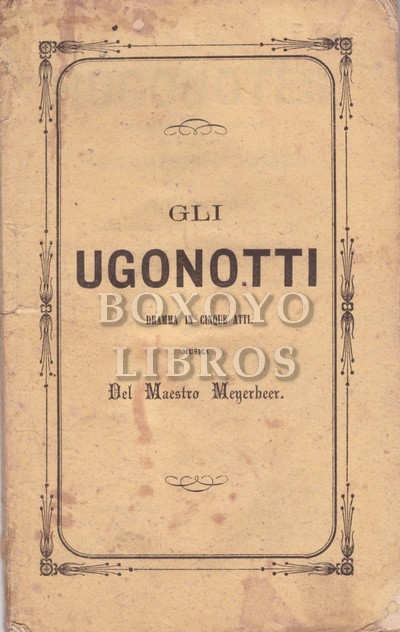 Gli Ugonotti (Los hugonotes). Drama en tres actos, por.../. Versión castellanja, arreglada al metro dellibreto italiano por Pío del Castillo. MúsicadelMtro. Meyerbeer para representar en el Gran Teatro del Liceo