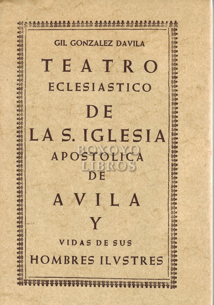 Teatro eclesiástico de la S. Iglesia Apostólica de Ávila y vida de sus hombres ilustres