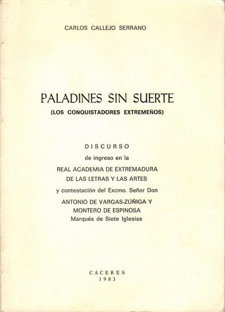 Paladines sin suerte (los conquistadores extremeños). Discurso de ingreso en la Real Academia de Extremadura y contestación de D. Antonio Vargas-Zúñiga