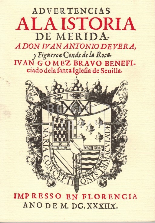 Advertencias a la [H]Istoria de Merida. A Don Ivan [Juan] Antonio de Vera, y Figueroa Conde de la Roca. Ivan Gomez Bravo beneficiado de la Santa Iglesia de Seuilla [Sevilla]