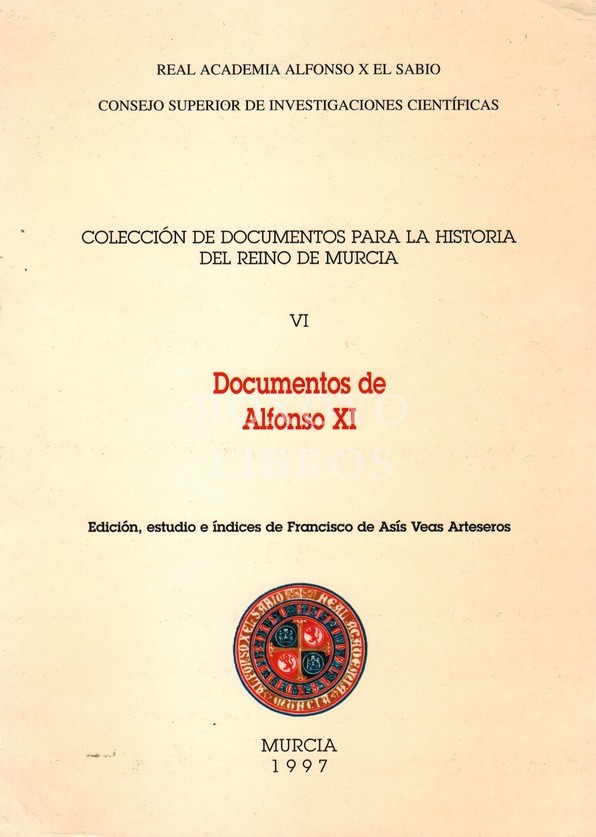 Colección de documentos para la Historia del Reino de Murcia. VI: Documentos de Alfonso XI. Edición, estudio e índices de .../