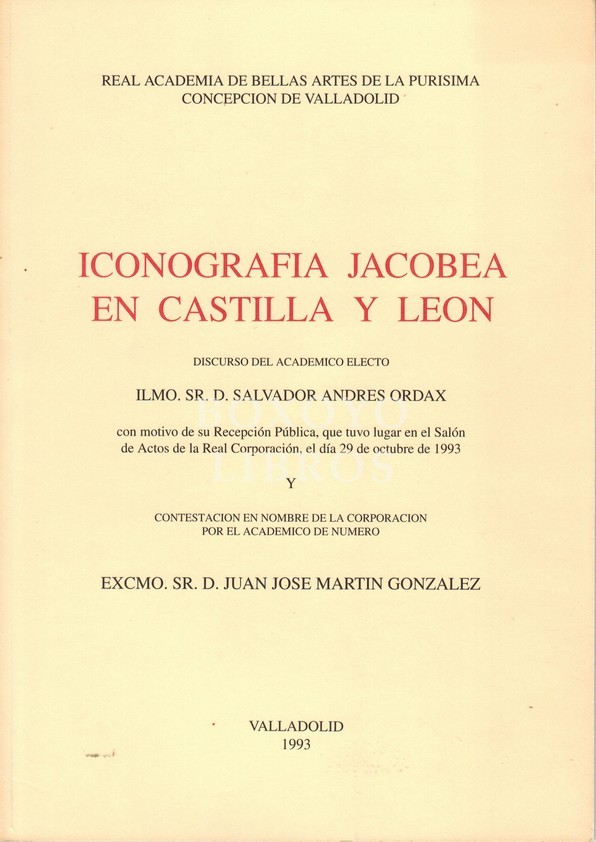 Iconografía jacobea en Castilla y León. Discurso electivo electo Ilmo. Sr. D. Salvador Andrés Ordax con motivo de su Recepción Pública, que tuvo lugar en el Salón de Actos de la Real Corporación, el día 29 de octubre de 1993 y contestación en nombre de la