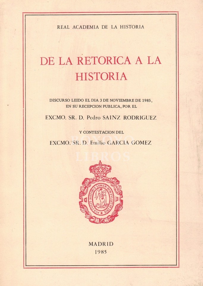 De la Retórica a la Historia. Discurso leído el día 3 de noviembre de 1985, en su recepción pública, por el excmo. sr. d. Pedro Sainz Rodríguez y contestación del excmo. sr. d. Emilio García Gómez