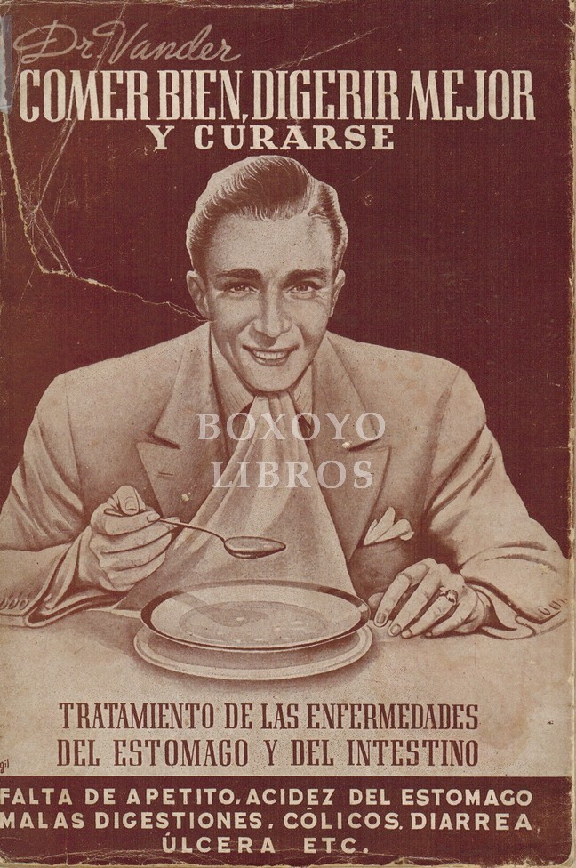 Comer bien. Digerir mejor y... curarse. Tratamiento de las enfermedades del estómago y del intestino. Falta de apetito, acidez de estomago, malas digestiones, cólicos, diarrea, úlcera, etc