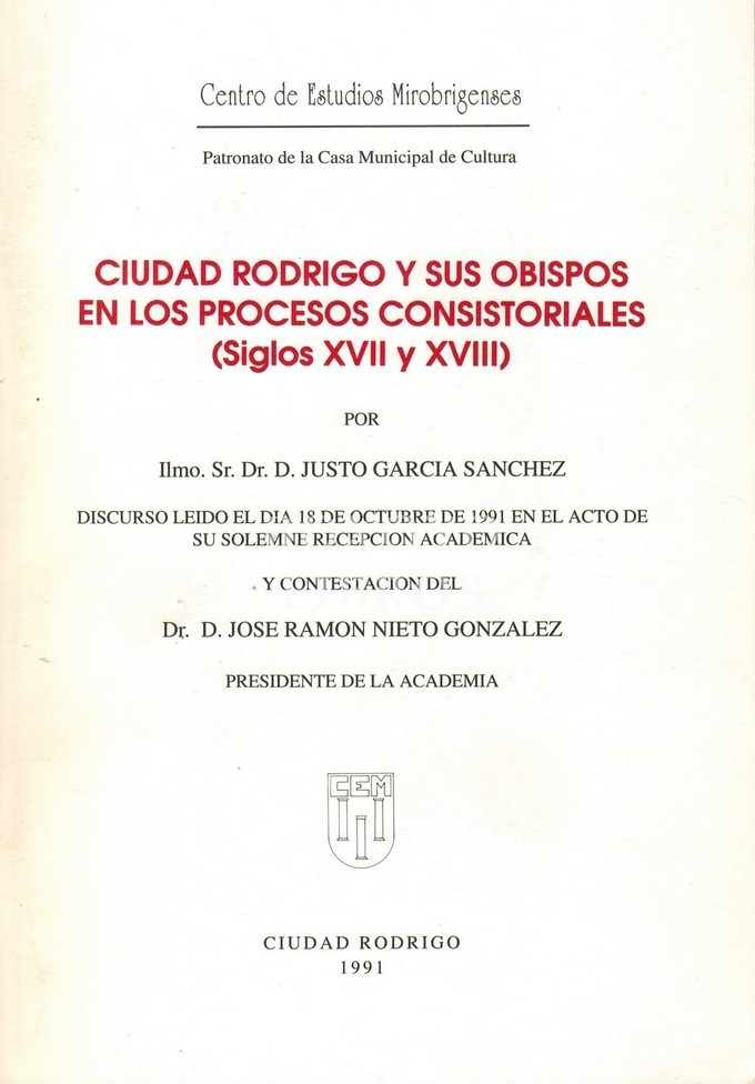 Ciudad Rodrigo y sus obispos en los procesos consistoriales (Siglos XVII y XVIII) por Ilmo. sr. dr. d. Justo García. Discurso leído el día 18 de octubre de 1991 en el acto de su solemne recepción académica y contestación del dr. d. José Ramón Nieto Gonzál