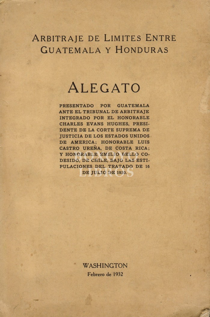 Arbitraje de límites entre Guatemala y Honduras.  Alegato presentado por Guatemala ante el Tribunal de Arbitraje ... bajo las estipulaciones de Tratado de 16 de julio de 1930, Washington con anexos -- Réplica de Guatemala presentada ante el Tribunal de Ar
