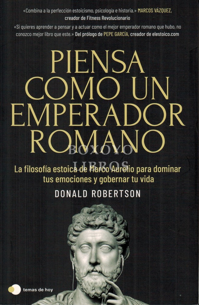 Piensa como un emperador romano. La filosofía estoica de Marco Aurelio para dominar tus emociones y gobernar tu vida